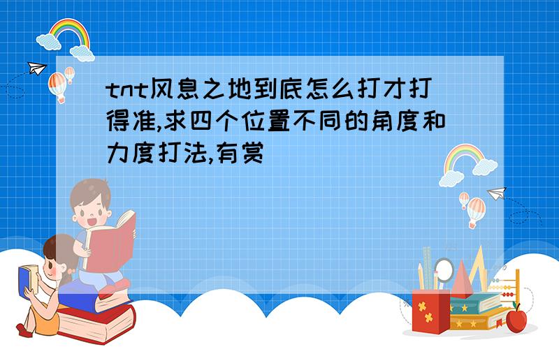 tnt风息之地到底怎么打才打得准,求四个位置不同的角度和力度打法,有赏