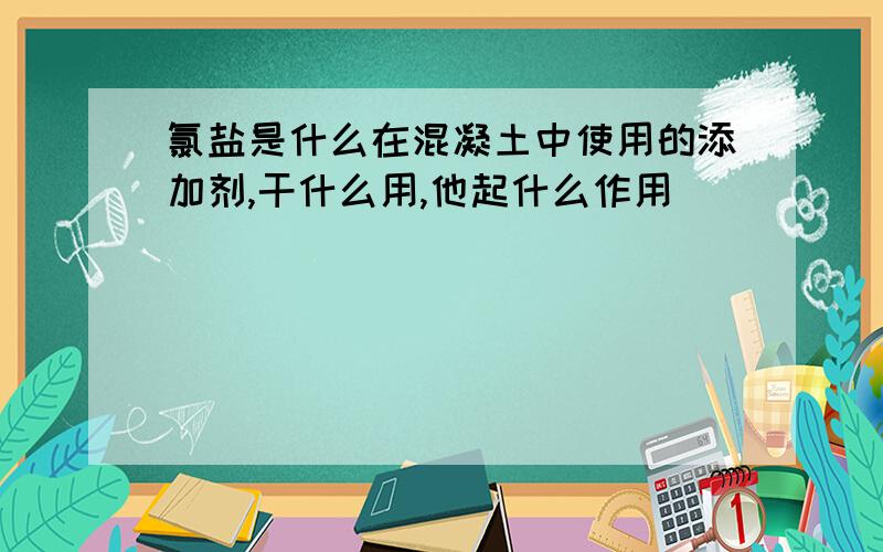 氯盐是什么在混凝土中使用的添加剂,干什么用,他起什么作用