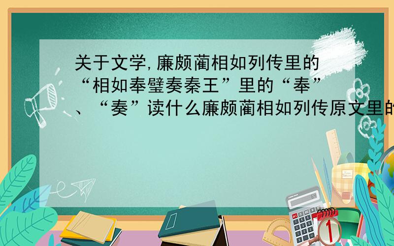 关于文学,廉颇蔺相如列传里的“相如奉璧奏秦王”里的“奉”、“奏”读什么廉颇蔺相如列传原文里的“相如奉璧奏秦王”里的“奉”、“奏”读什么.奏是ZOU（四声）还是COU（四声）还是ZO