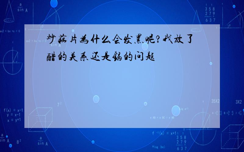 炒藕片为什么会发黑呢?我放了醋的关系还是锅的问题