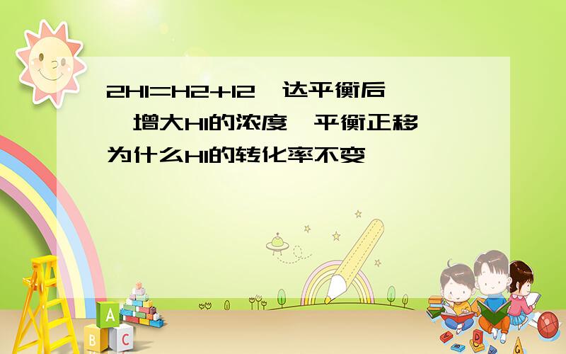 2HI=H2+I2,达平衡后,增大HI的浓度,平衡正移,为什么HI的转化率不变