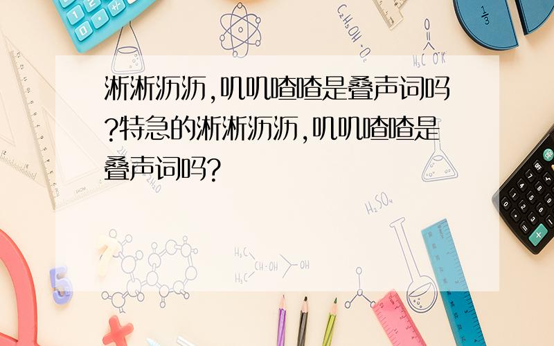 淅淅沥沥,叽叽喳喳是叠声词吗?特急的淅淅沥沥,叽叽喳喳是叠声词吗?