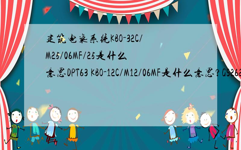 建筑电气系统KBO-32C/M25/06MF/25是什么意思DPT63 KBO-12C/M12/06MF是什么意思?GS262-C20A/0.S261-C16A是什么意思?S262+OV-C32A是什么意思