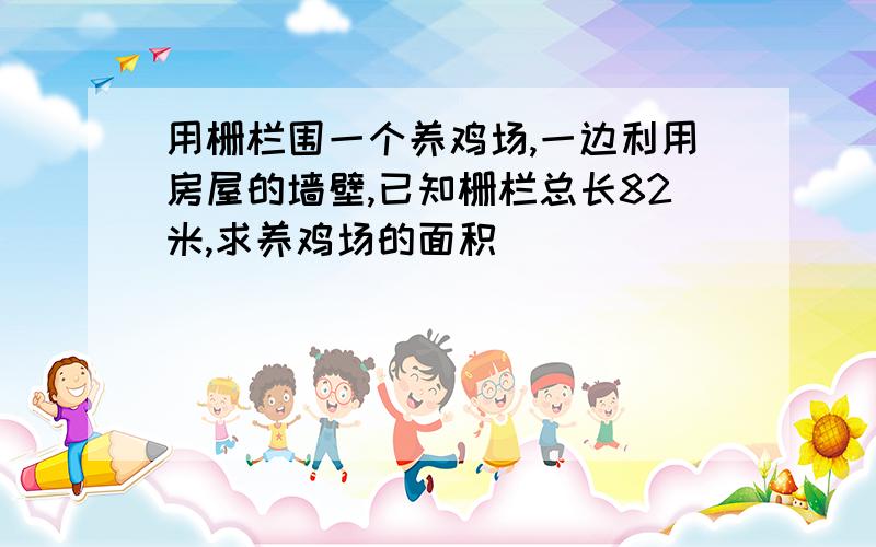 用栅栏围一个养鸡场,一边利用房屋的墙壁,已知栅栏总长82米,求养鸡场的面积