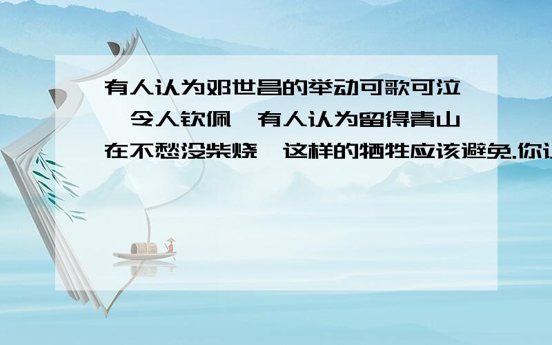 有人认为邓世昌的举动可歌可泣,令人钦佩,有人认为留得青山在不愁没柴烧,这样的牺牲应该避免.你认为呢