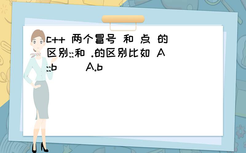 c++ 两个冒号 和 点 的区别::和 .的区别比如 A::b() A.b()