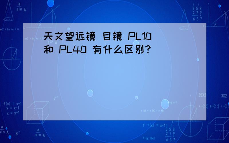 天文望远镜 目镜 PL10 和 PL40 有什么区别?