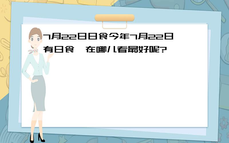 7月22日日食今年7月22日有日食,在哪儿看最好呢?