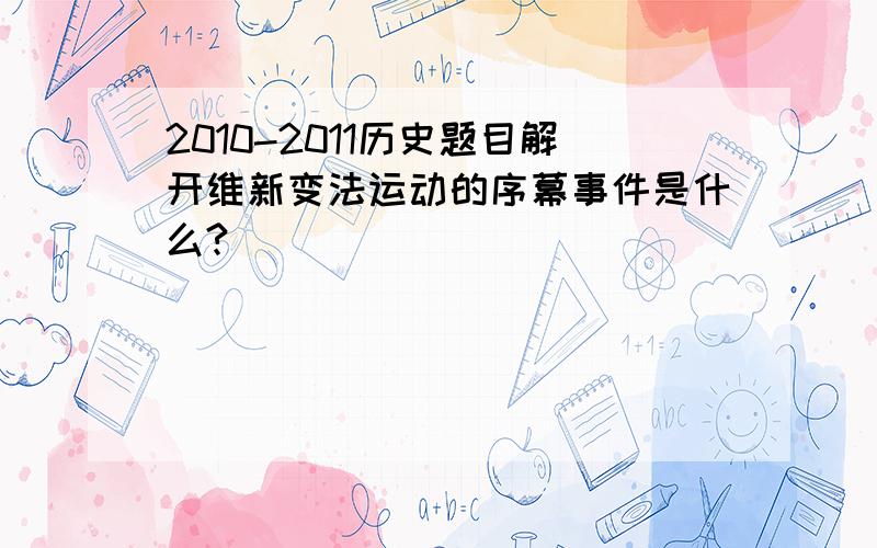 2010-2011历史题目解开维新变法运动的序幕事件是什么?