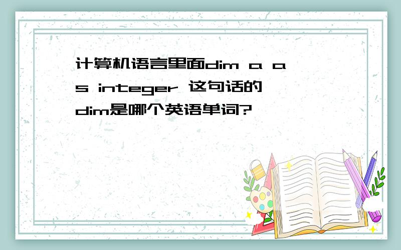 计算机语言里面dim a as integer 这句话的dim是哪个英语单词?