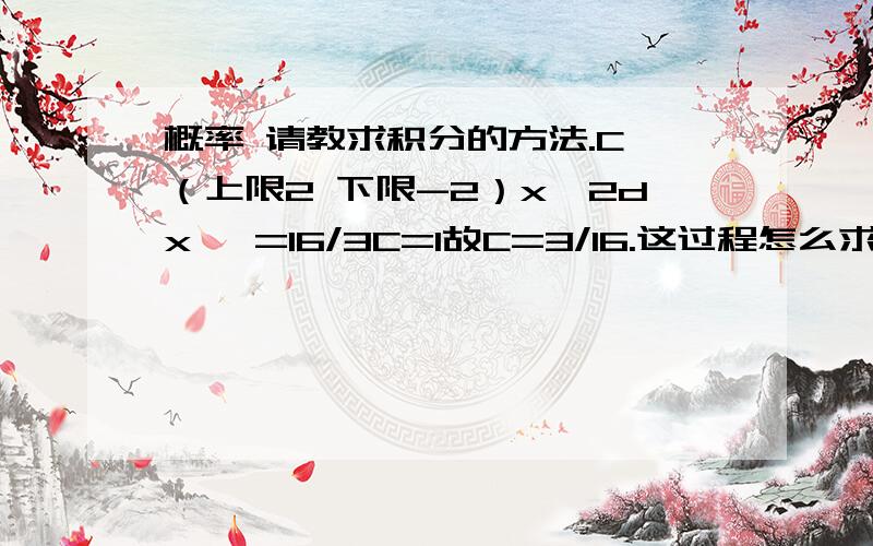 概率 请教求积分的方法.C∫（上限2 下限-2）x^2dx   =16/3C=1故C=3/16.这过程怎么求的.16/3C是怎么得来的..