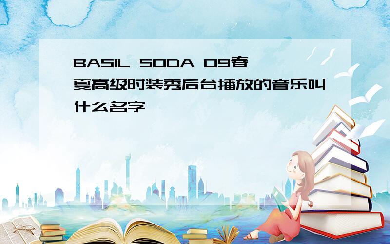 BASIL SODA 09春夏高级时装秀后台播放的音乐叫什么名字