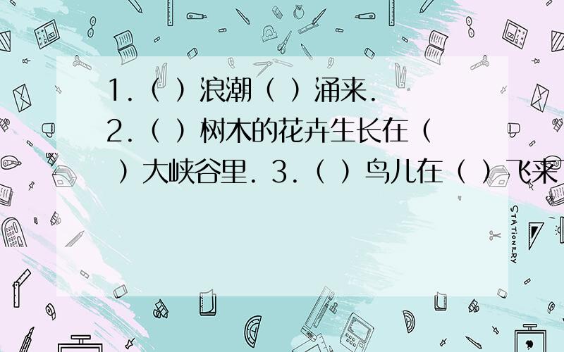 1.（ ）浪潮（ ）涌来. 2.（ ）树木的花卉生长在（ ）大峡谷里. 3.（ ）鸟儿在（ ）飞来飞去