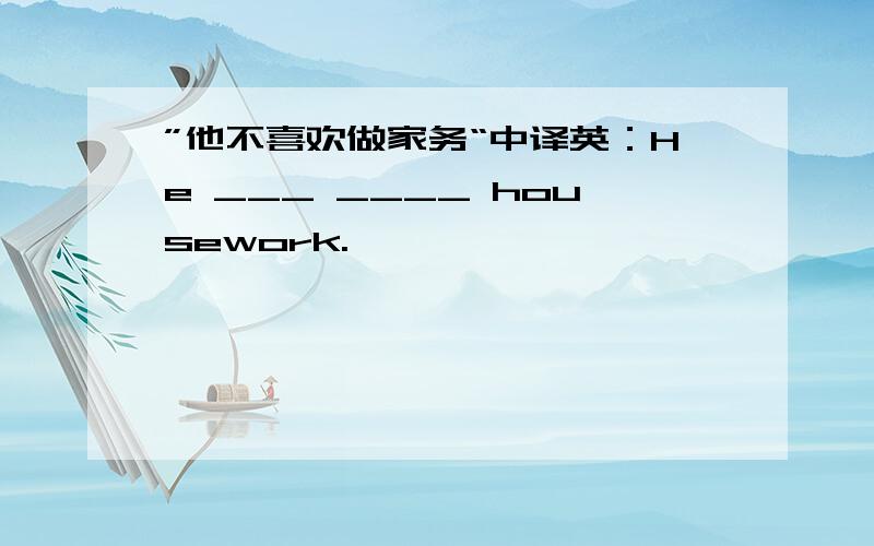 ”他不喜欢做家务“中译英：He ___ ____ housework.