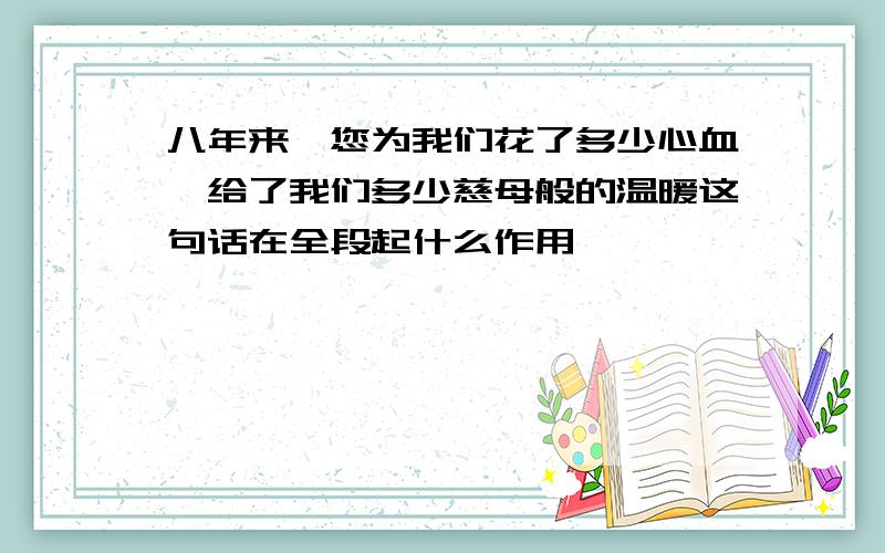 八年来,您为我们花了多少心血,给了我们多少慈母般的温暖这句话在全段起什么作用