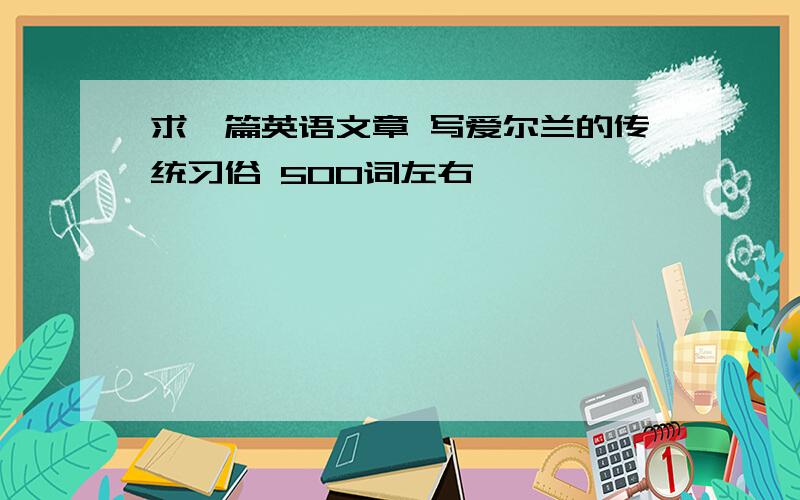 求一篇英语文章 写爱尔兰的传统习俗 500词左右