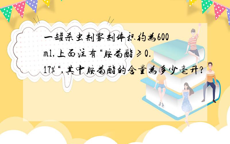 一罐杀虫剂雾剂体积约为600ml,上面注有“胺菊酯≥0.17%“,其中胺菊酯的含量为多少毫升?