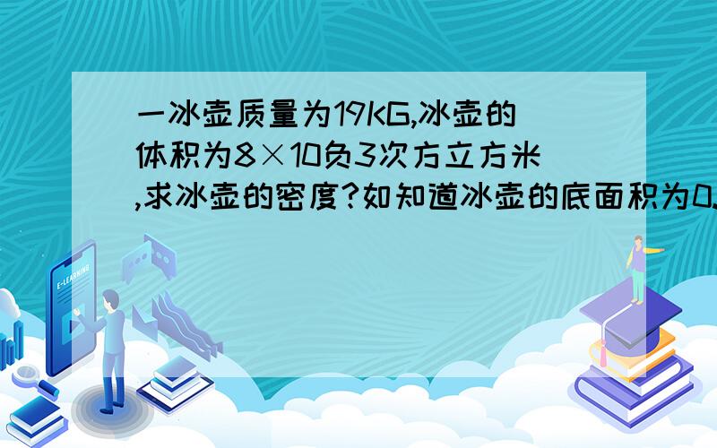 一冰壶质量为19KG,冰壶的体积为8×10负3次方立方米,求冰壶的密度?如知道冰壶的底面积为0.02平方米【g取10N1kg]求压强？