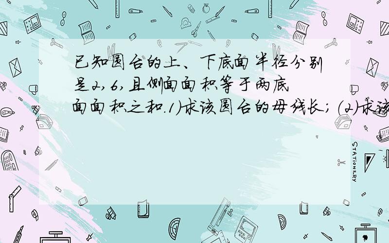 已知圆台的上、下底面半径分别是2,6,且侧面面积等于两底面面积之和.1）求该圆台的母线长；（2）求该圆台的体积