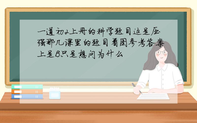 一道初2上册的科学题目这是压强那几课里的题目看图参考答案上是B只是想问为什么