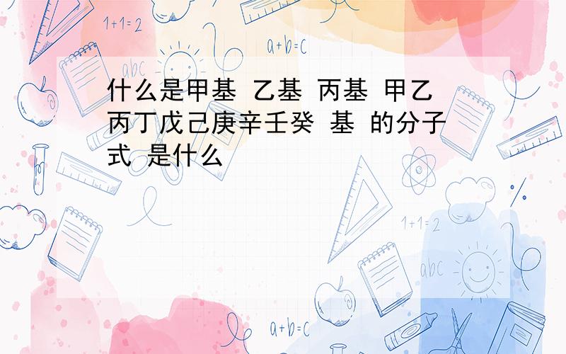 什么是甲基 乙基 丙基 甲乙丙丁戊己庚辛壬癸 基 的分子式 是什么