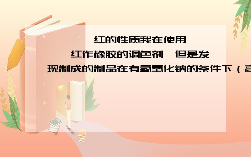 吡唑啉酮红的性质我在使用吡唑啉酮红作橡胶的调色剂,但是发现制成的制品在有氢氧化钠的条件下（高温）,制品会有黄色渗出到浸泡液中,这种现象可以解决吗?是否吡唑啉酮红这种着色剂不