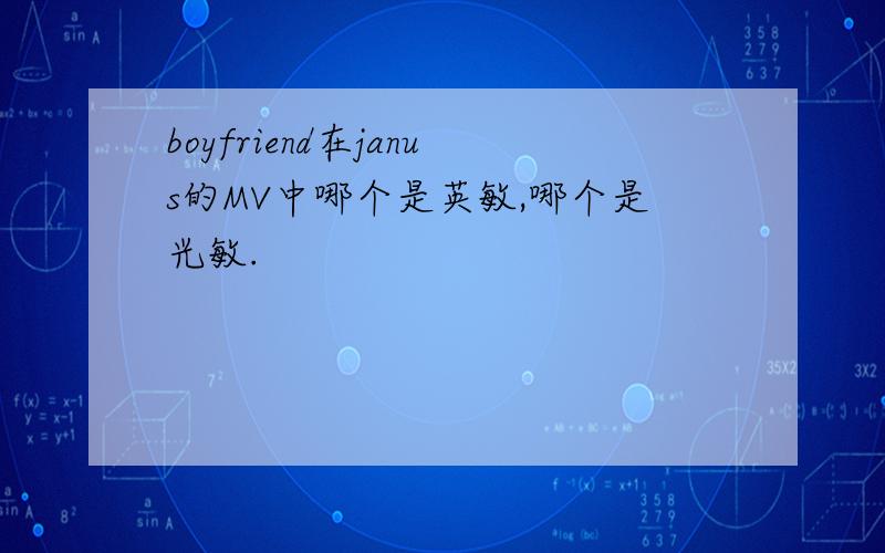 boyfriend在janus的MV中哪个是英敏,哪个是光敏.