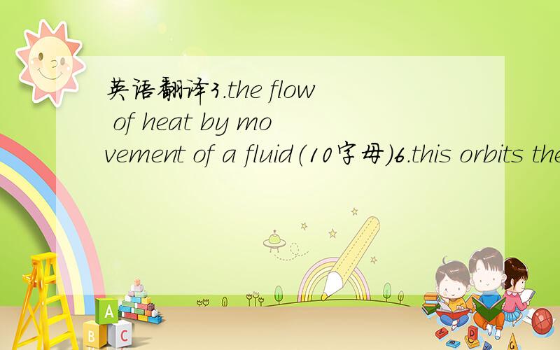 英语翻译3.the flow of heat by movement of a fluid（10字母）6.this orbits the earth（9字母）7.displacement per second（8字母）9.the flow of the heat by electromagnetic waves（9字母）10.the height of a wave crest（9字母）15.the