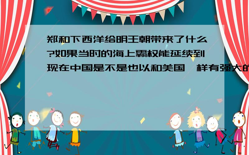 郑和下西洋给明王朝带来了什么?如果当时的海上霸权能延续到现在中国是不是也以和美国一样有强大的海军