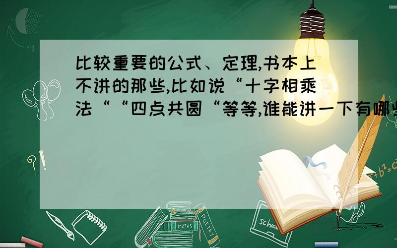 比较重要的公式、定理,书本上不讲的那些,比如说“十字相乘法““四点共圆“等等,谁能讲一下有哪些,