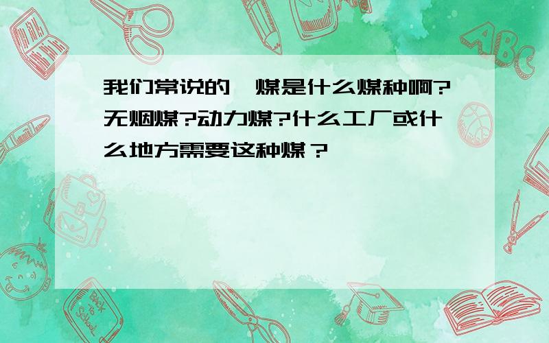 我们常说的煨煤是什么煤种啊?无烟煤?动力煤?什么工厂或什么地方需要这种煤？