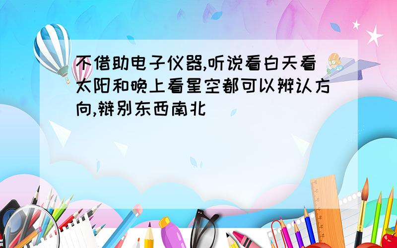 不借助电子仪器,听说看白天看太阳和晚上看星空都可以辨认方向,辩别东西南北