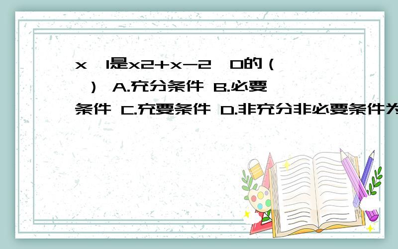 x>1是x2+x-2>0的（ ） A.充分条件 B.必要条件 C.充要条件 D.非充分非必要条件为什么