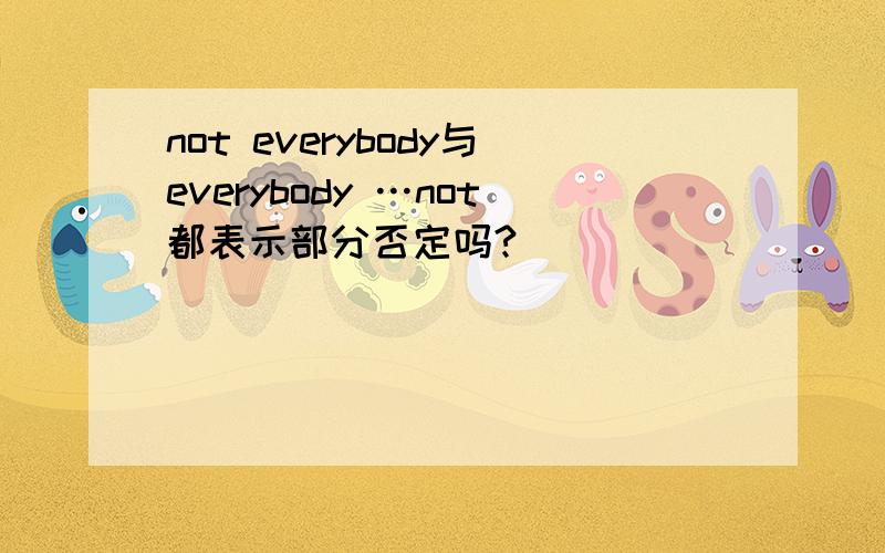 not everybody与everybody …not都表示部分否定吗?