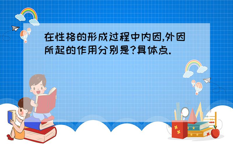 在性格的形成过程中内因,外因所起的作用分别是?具体点.