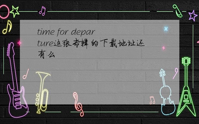 time for departure这张专辑的下载地址还有么