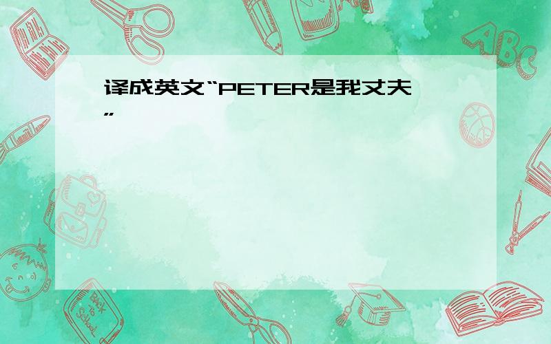 译成英文“PETER是我丈夫”