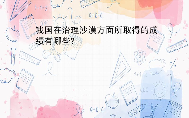 我国在治理沙漠方面所取得的成绩有哪些?