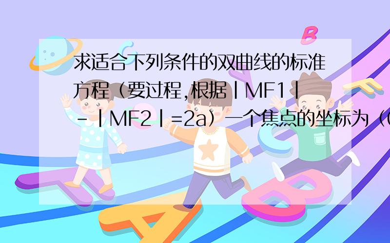 求适合下列条件的双曲线的标准方程（要过程,根据｜MF1｜-｜MF2｜=2a）一个焦点的坐标为（0,6）,经过点A（-5,6）