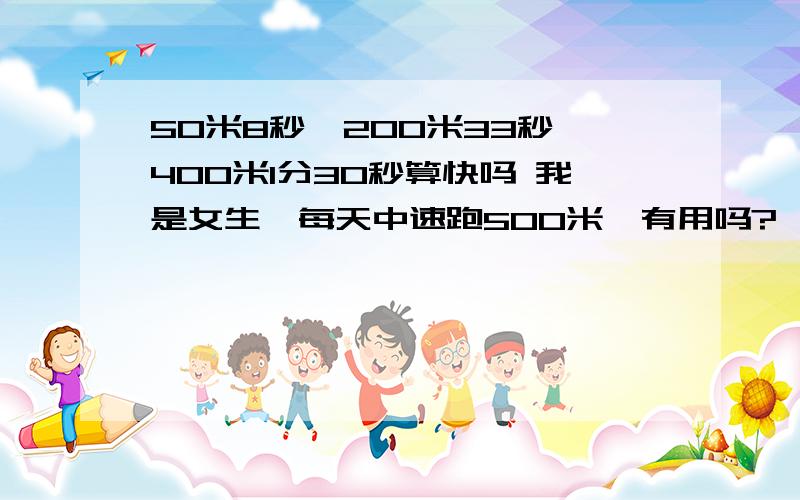 50米8秒,200米33秒,400米1分30秒算快吗 我是女生,每天中速跑500米一有用吗?