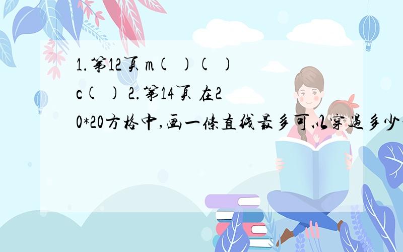 1.第12页 m( )( )c( ) 2.第14页 在20*20方格中,画一条直线最多可以穿过多少个方格?3.第15页 ( )( )or( )( ) 4.第18页（ ）（ ）i( ) ( ) 5.第24页 ( )( )( )b( ) ,( )( )( )f( ) 6.第29页 （算式谜） 7.第32页 小华买两