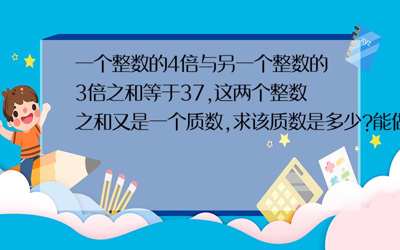 一个整数的4倍与另一个整数的3倍之和等于37,这两个整数之和又是一个质数,求该质数是多少?能做就做!平面上共有九个点（任意三点都不在直线上）,每两点连一条直线,可共连多少条直线?A、B