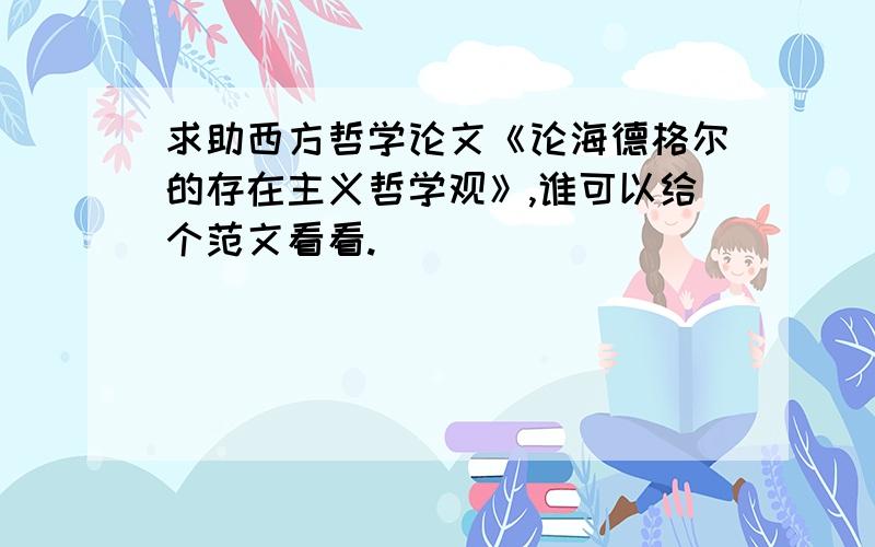 求助西方哲学论文《论海德格尔的存在主义哲学观》,谁可以给个范文看看.