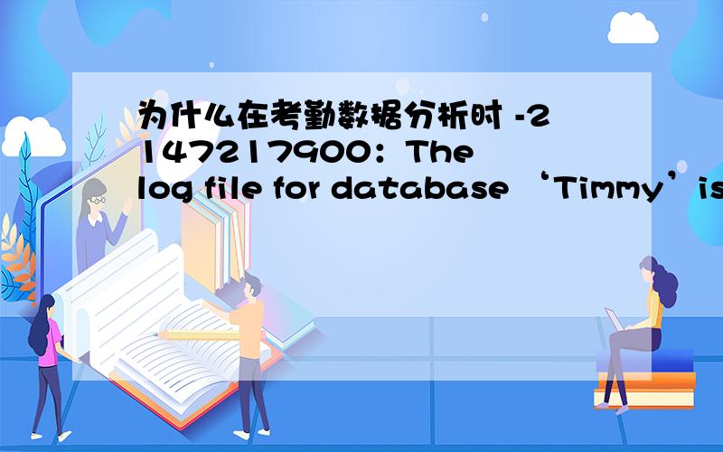 为什么在考勤数据分析时 -2147217900：The log file for database ‘Timmy’is full .Back up the trans为什么在考勤数据分析时总是出现：-2147217900：The log file for database ‘Timmy’is full Back up the trans