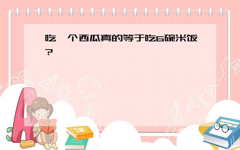 吃一个西瓜真的等于吃6碗米饭?