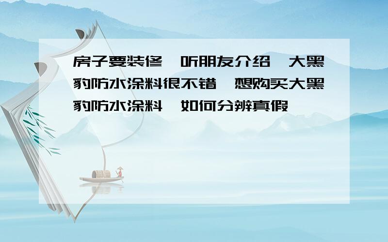 房子要装修,听朋友介绍,大黑豹防水涂料很不错,想购买大黑豹防水涂料,如何分辨真假