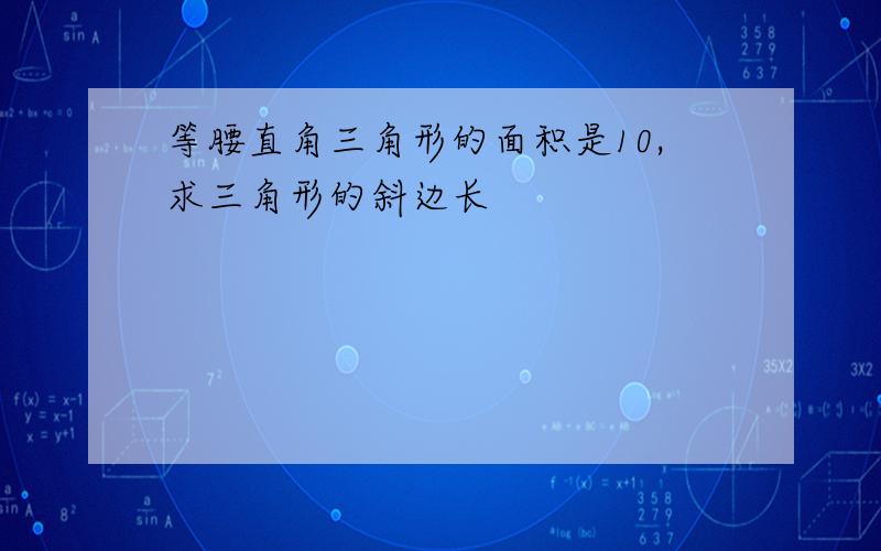 等腰直角三角形的面积是10,求三角形的斜边长