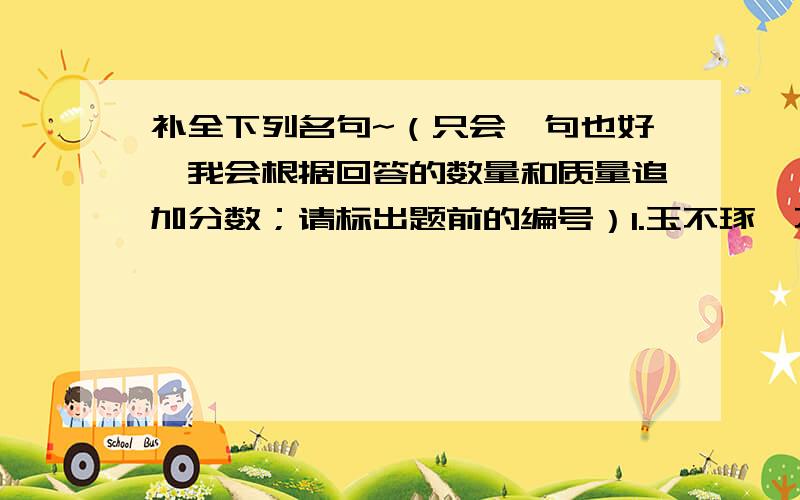 补全下列名句~（只会一句也好,我会根据回答的数量和质量追加分数；请标出题前的编号）1.玉不琢,不成器.7.非淡泊无以明志,9.奇文共欣赏,10.木欣欣以向荣,11.盛年不重来,14.蝉噪林逾静,18.清