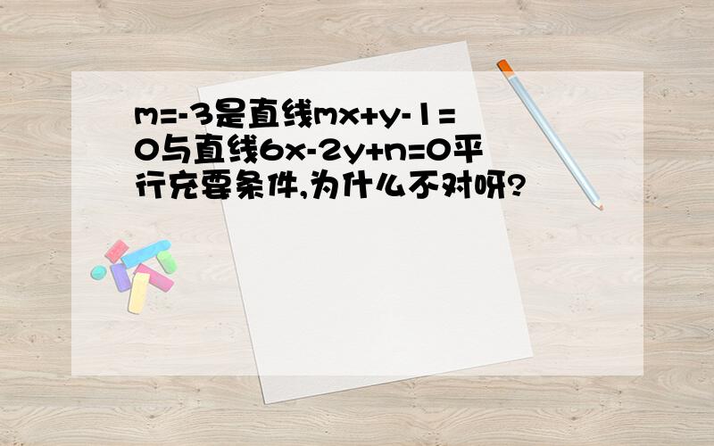 m=-3是直线mx+y-1=0与直线6x-2y+n=0平行充要条件,为什么不对呀?