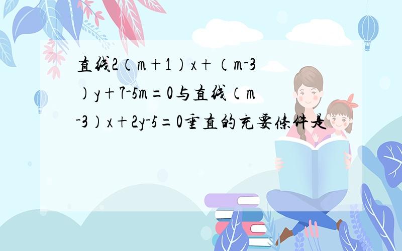 直线2（m+1）x+（m-3）y+7-5m=0与直线（m-3）x+2y-5=0垂直的充要条件是